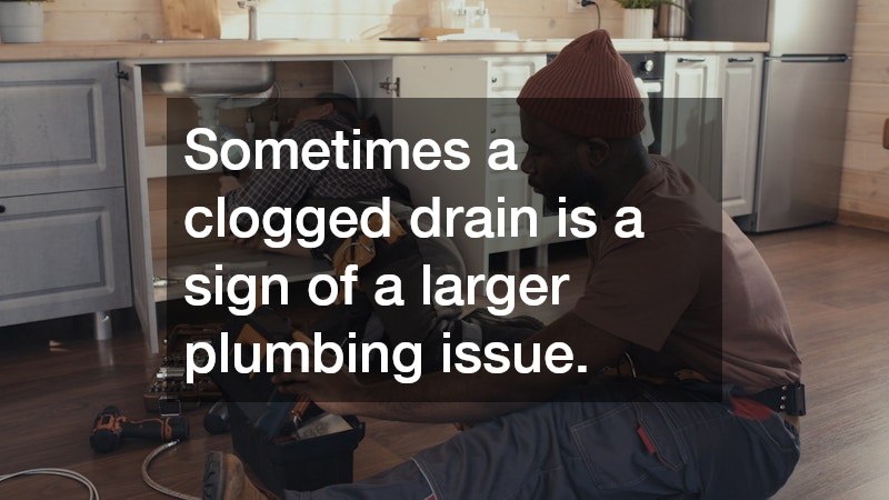 Sometimes a clogged drain is a sign of a larger plumbing issue.
