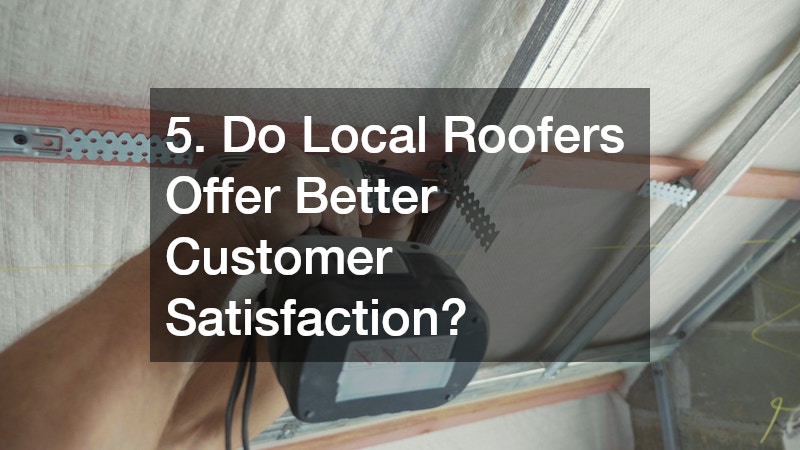 5. Do Local Roofers Offer Better Customer Satisfaction?