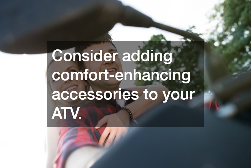 Consider adding comfort-enhancing accessories to your ATV.
