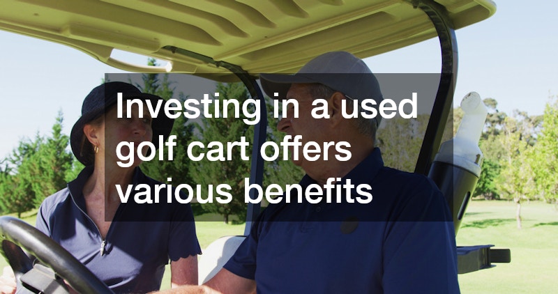 Investing in a used golf cart offers various benefits