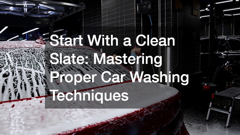 Start With a Clean Slate: Mastering Proper Car Washing Techniques