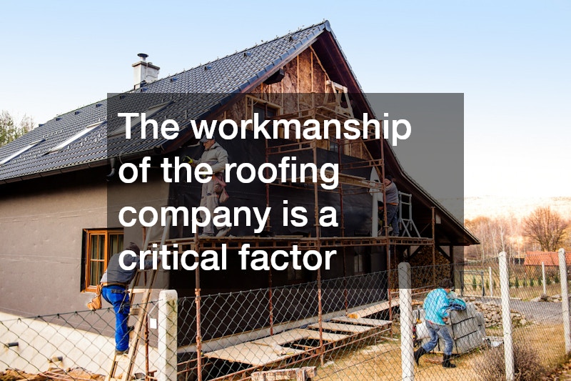The workmanship of the roofing company is a critical factor