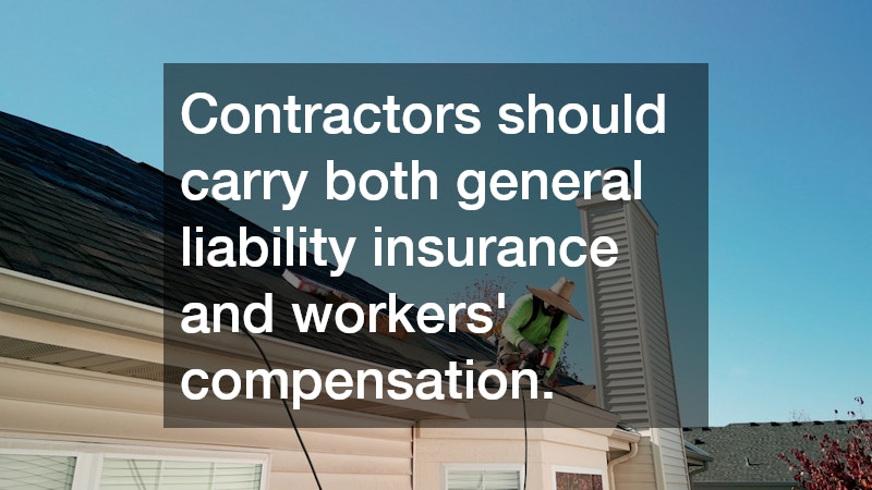 Contractors should carry both general liability insurance and workers’ compensation.