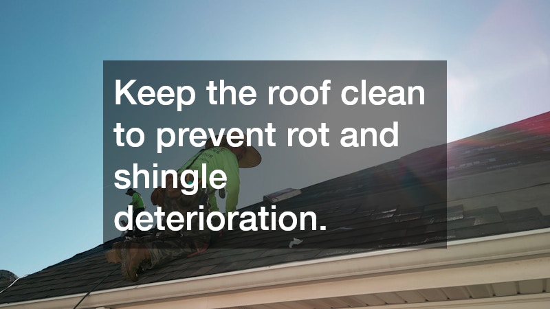 Keep the roof clean to prevent rot and shingle deterioration.