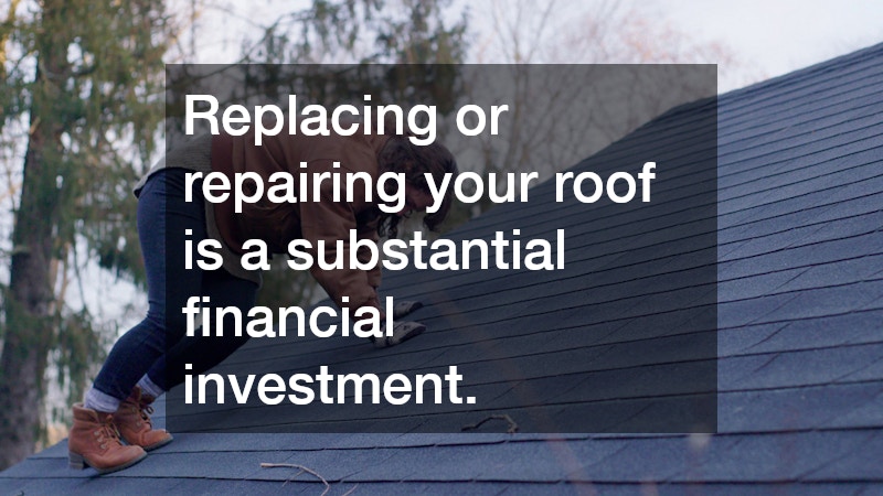 Replacing or repairing your roof is a substantial financial investment.