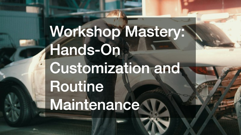 Workshop Mastery: Hands-On Customization and Routine Maintenance