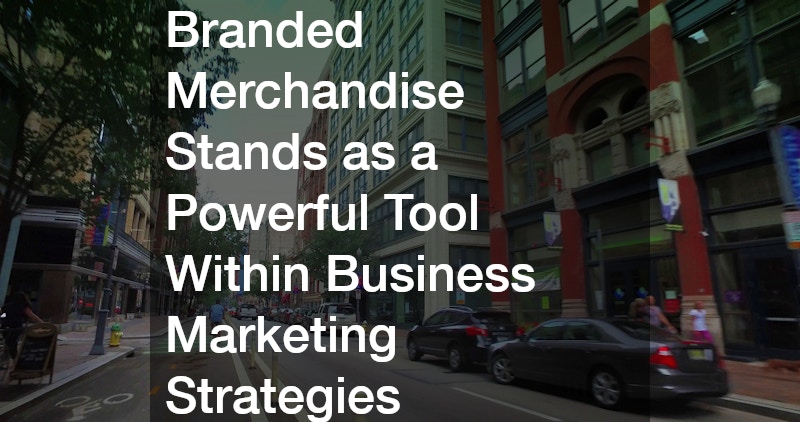 Branded Merchandise Stands as a Powerful Tool Within Business Marketing Strategies