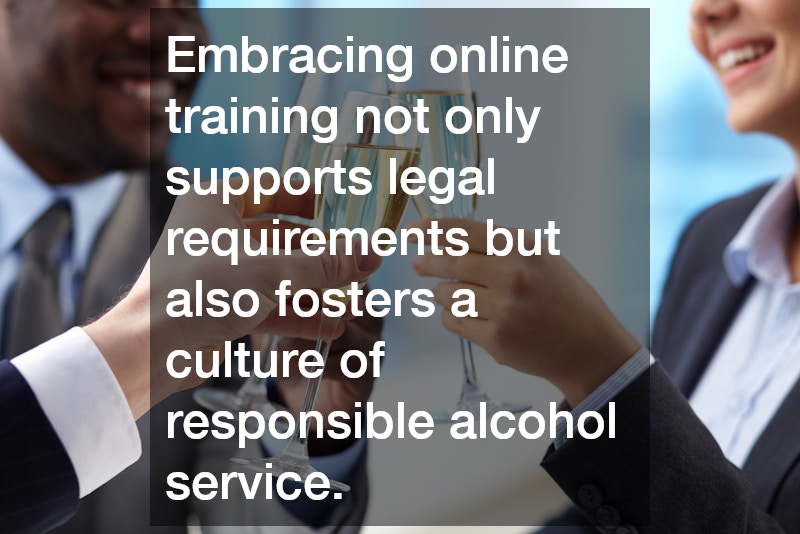 Embracing online training not only supports legal requirements but also fosters a culture of responsible alcohol service.