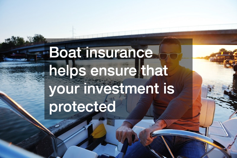 Boat insurance helps ensure that your investment is protected