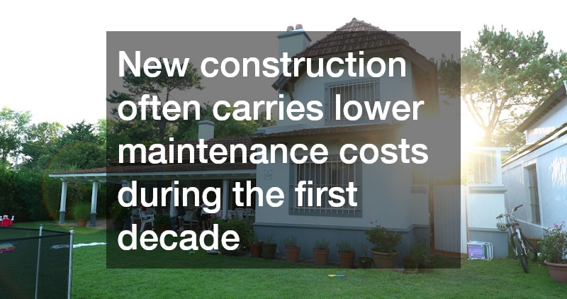 New construction often carries lower maintenance costs during the first decade