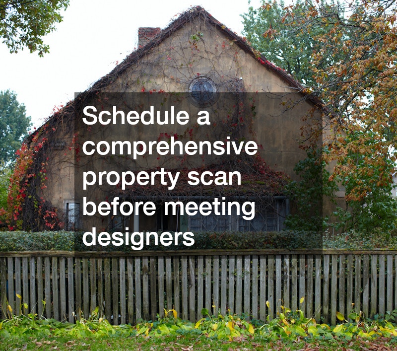 Schedule a comprehensive property scan before meeting designers