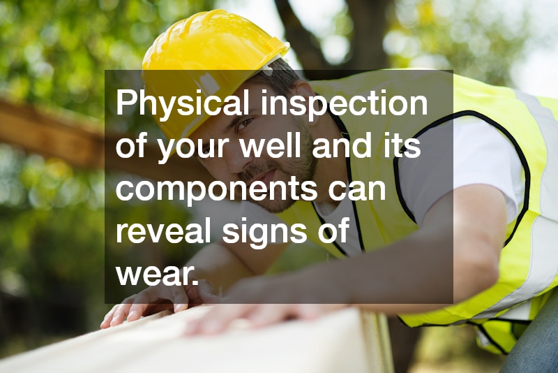 Physical inspection of your well and its components can reveal signs of wear.