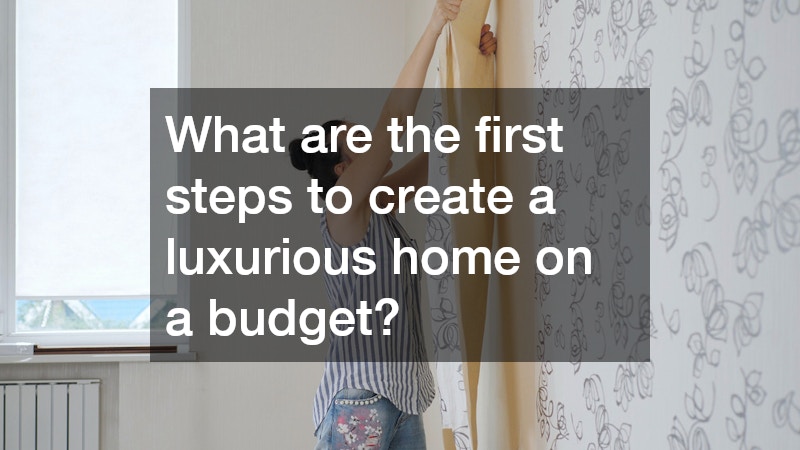What are the first steps to create a luxurious home on a budget?