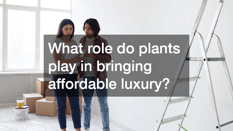 What role do plants play in bringing affordable luxury?