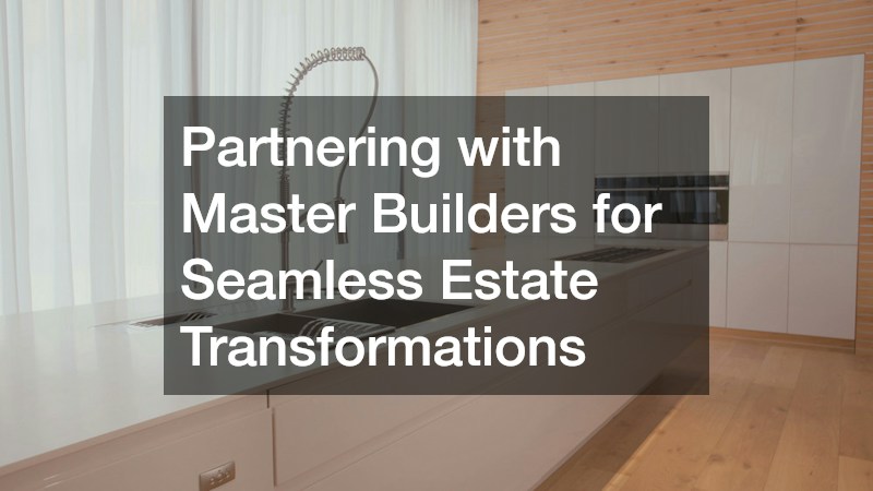 Partnering with Master Builders for Seamless Estate Transformations