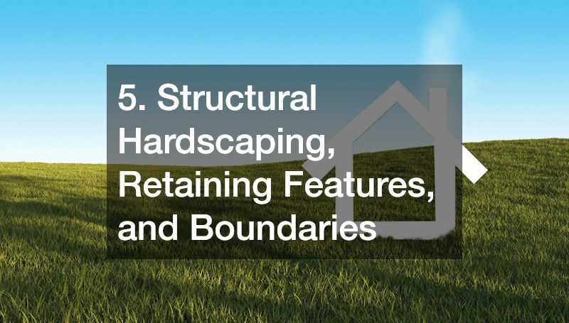 5. Structural Hardscaping, Retaining Features, and Boundaries