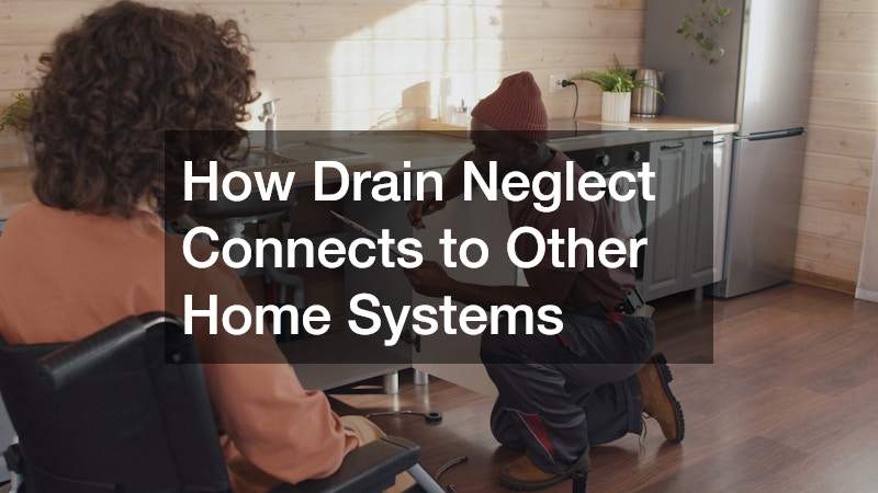 How Drain Neglect Connects to Other Home Systems