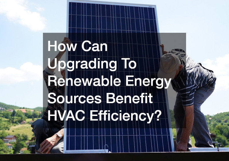 How Can Upgrading To Renewable Energy Sources Benefit HVAC Efficiency?
