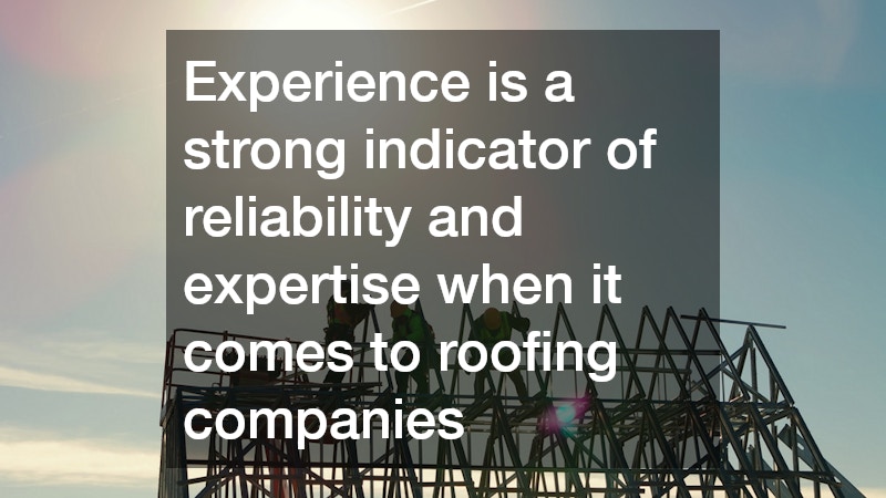 Experience is a strong indicator of reliability and expertise when it comes to roofing companies