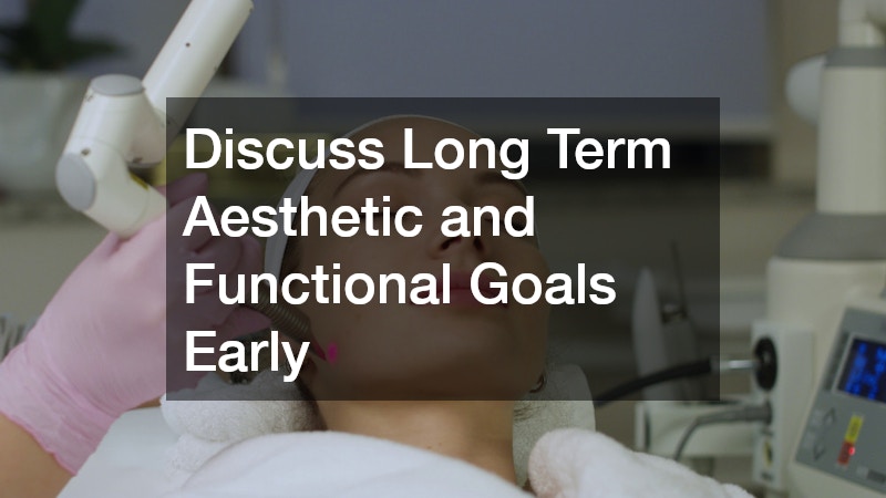Discuss Long Term Aesthetic and Functional Goals Early