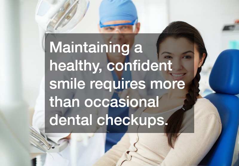 Maintaining a healthy, confident smile requires more than occasional dental checkups.