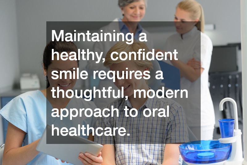 Maintaining a healthy, confident smile requires a thoughtful, modern approach to oral healthcare.