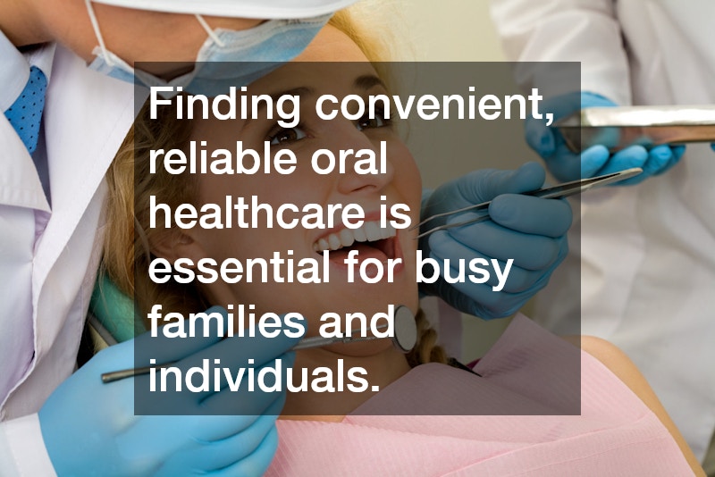 Finding convenient, reliable oral healthcare is essential for busy families and individuals.