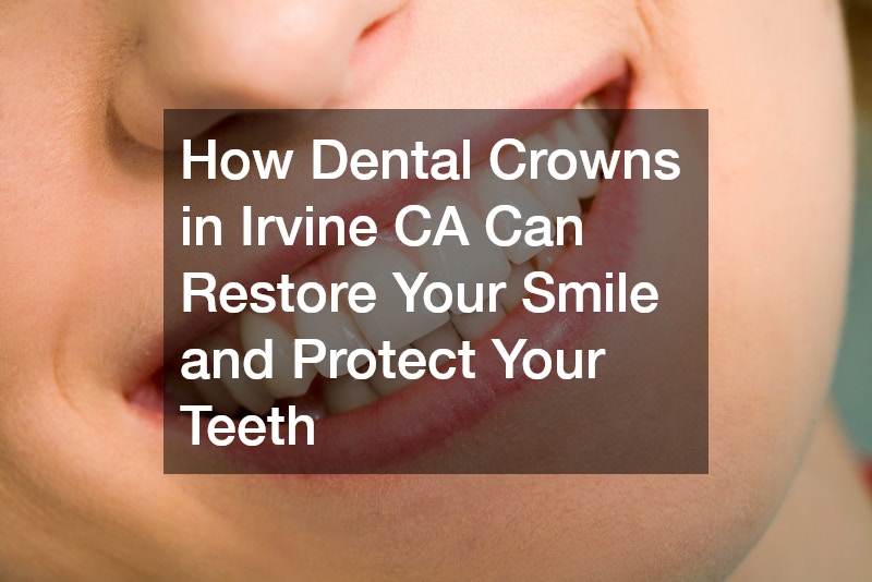 How Dental Crowns in Irvine CA Can Restore Your Smile and Protect Your Teeth