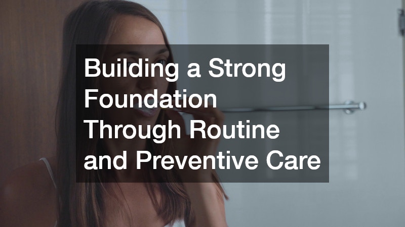 Building a Strong Foundation Through Routine and Preventive Care