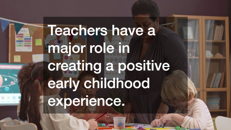 Teachers have a major role in creating a positive early childhood experience.