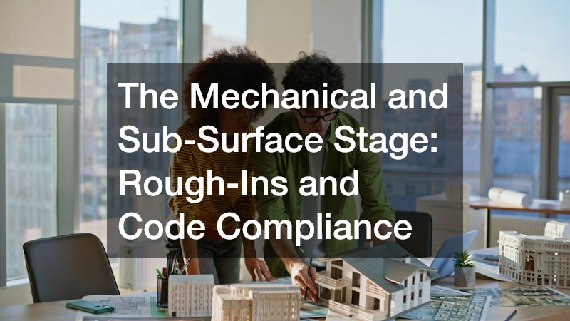 The Mechanical and Sub-Surface Stage: Rough-Ins and Code Compliance