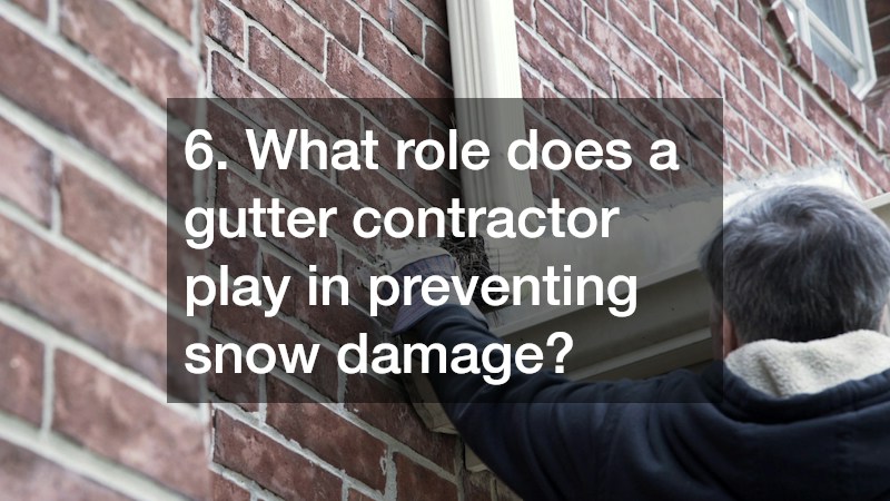 6. What role does a gutter contractor play in preventing snow damage?