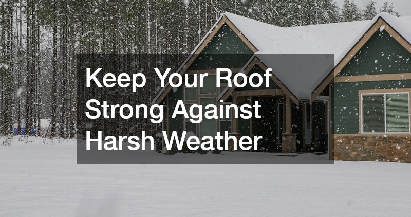 Keep Your Roof Strong Against Harsh Weather