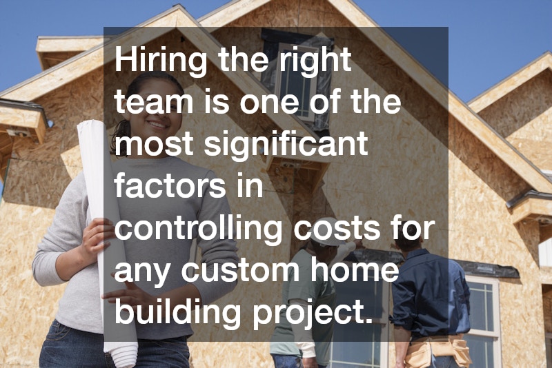 Hiring the right team is one of the most significant factors in controlling costs for any custom home building project.