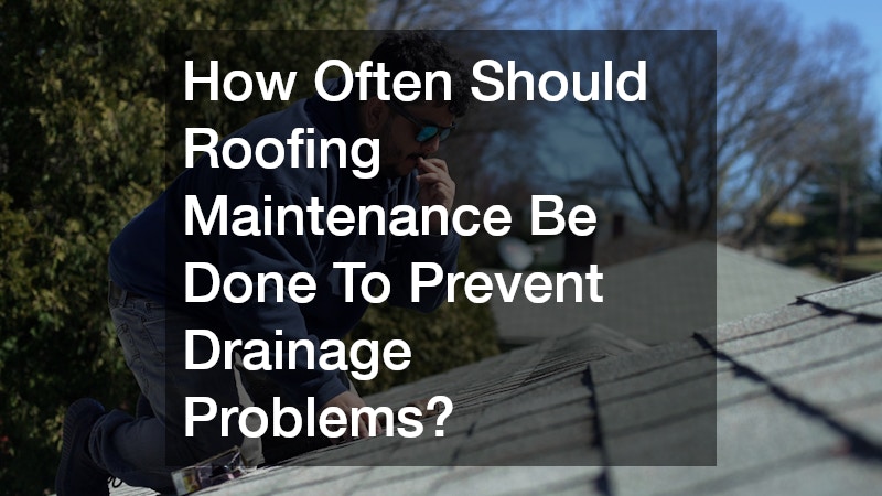 How Often Should Roofing Maintenance Be Done To Prevent Drainage Problems?