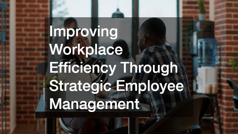 Improving Workplace Efficiency Through Strategic Employee Management