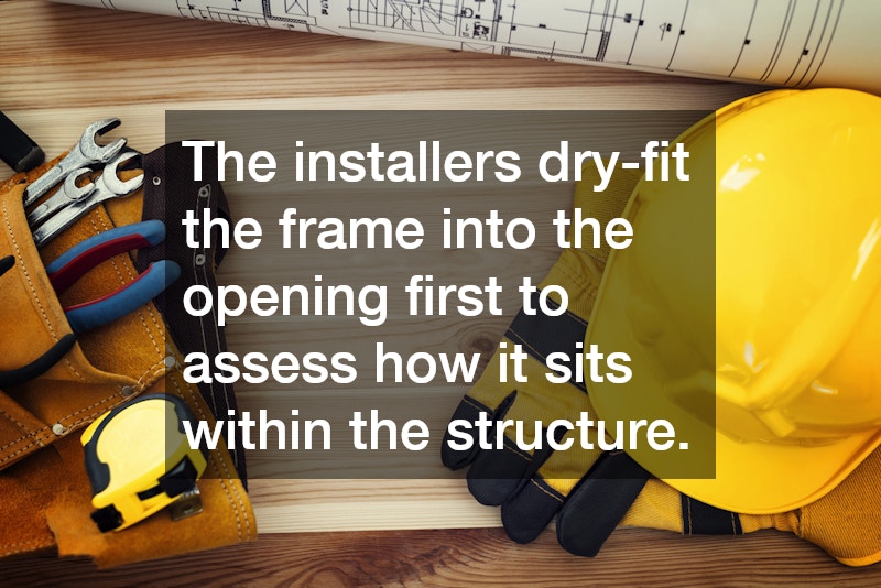 The installers dry-fit the frame into the opening first to assess how it sits within the structure.
