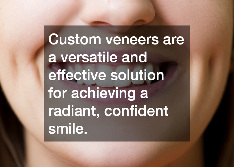 Custom veneers are a versatile and effective solution for achieving a radiant, confident smile.