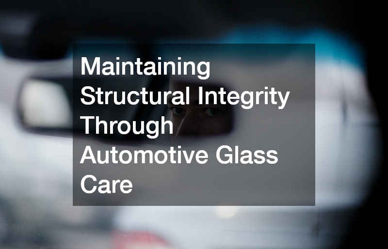 Maintaining Structural Integrity Through Automotive Glass Care