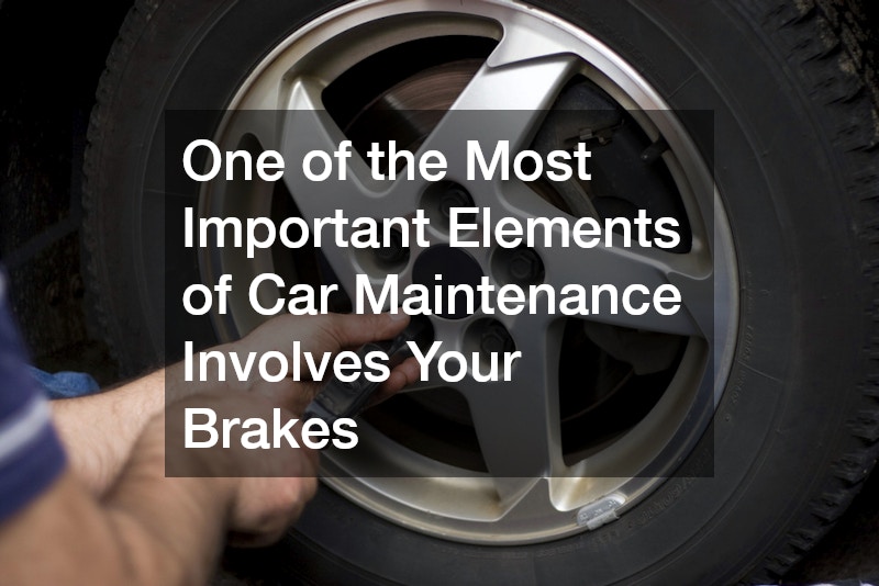 One of the Most Important Elements of Car Maintenance Involves Your Brakes