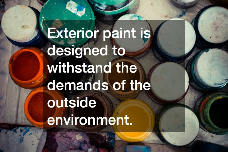 Exterior paint is designed to withstand the demands of the outside environment.