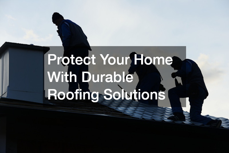 Protect Your Home With Durable Roofing Solutions