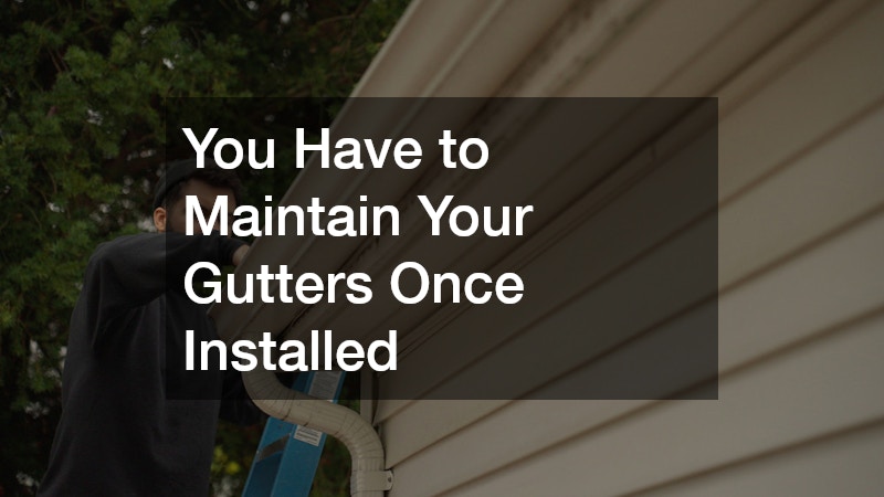 You Have to Maintain Your Gutters Once Installed