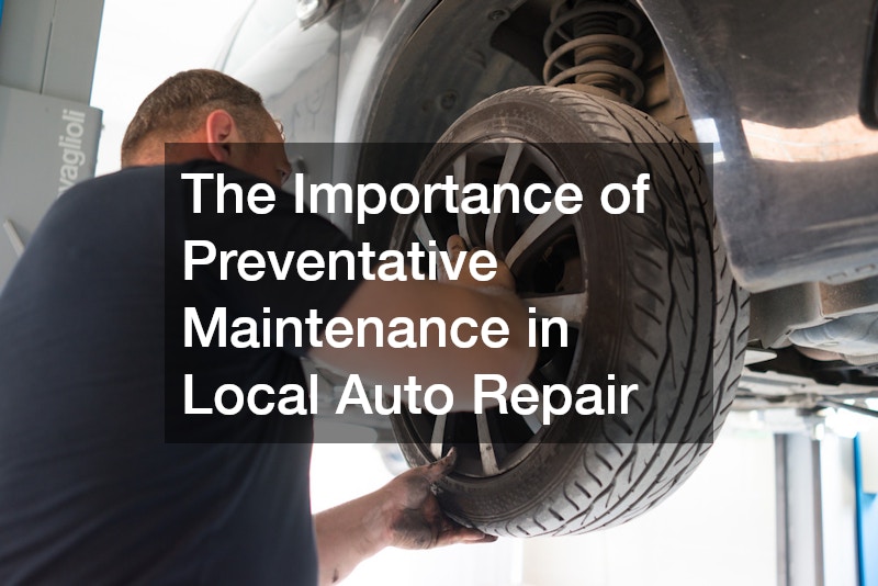 The Importance of Preventative Maintenance in Local Auto Repair