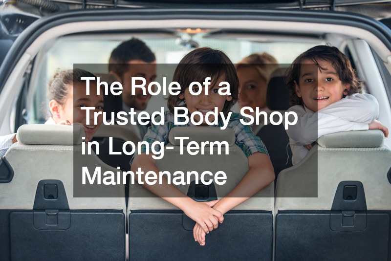The Role of a Trusted Body Shop in Long-Term Maintenance