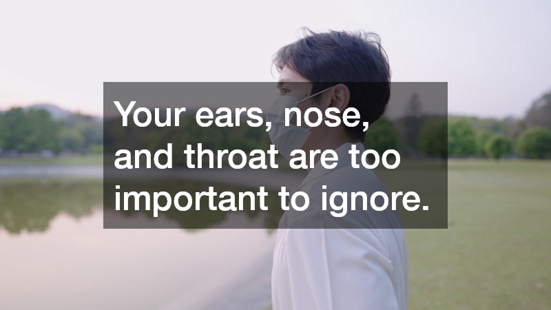 Your ears, nose, and throat are too important to ignore.