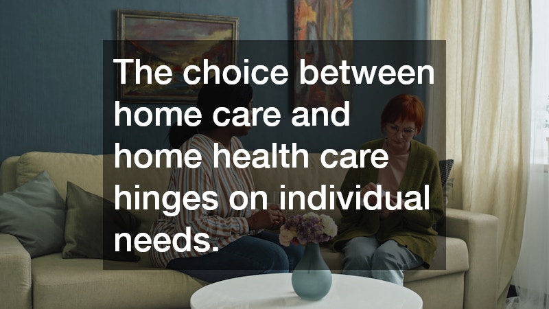 The choice between home care and home health care hinges on individual needs.