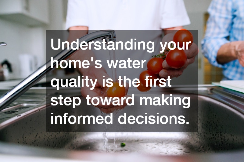 Understanding your home’s water quality is the first step toward making informed decisions.