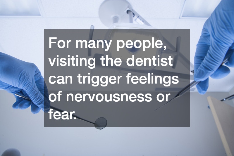 For many people, visiting the dentist can trigger feelings of nervousness or fear. 