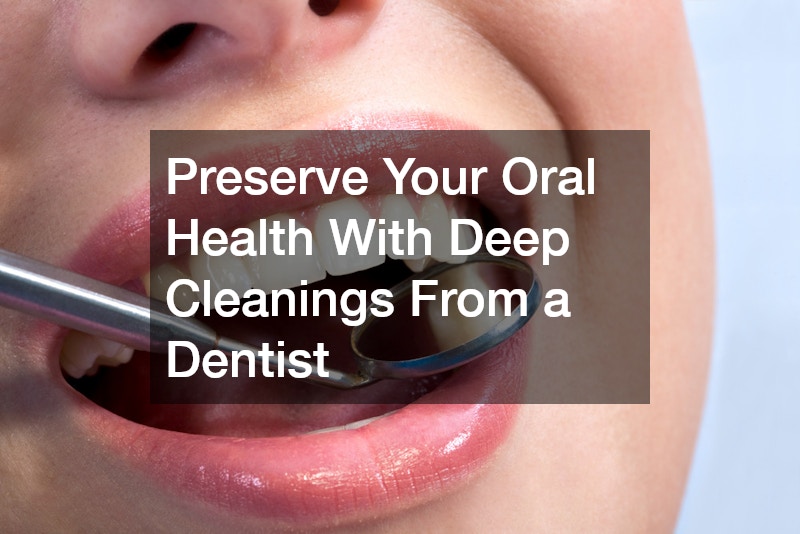 Preserve Your Oral Health With Deep Cleanings From a Dentist